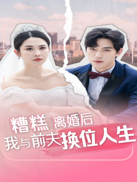 糟糕，離婚后我與前夫換位人生(全集)