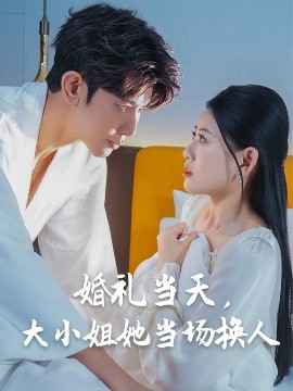 婚禮當(dāng)天，大小姐她當(dāng)場換人(全集)