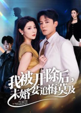 我被開除后，未婚妻追悔莫及(全集)